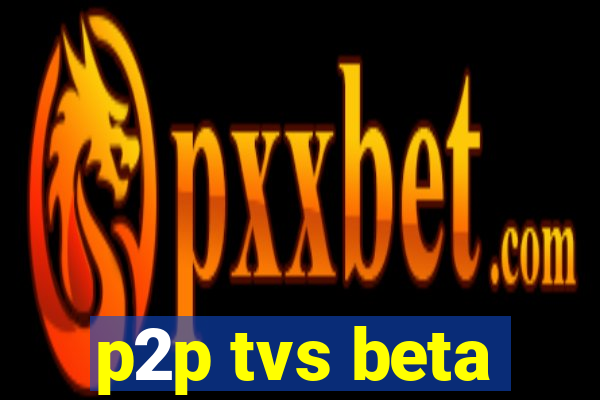 p2p tvs beta